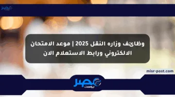 وظائف وزارة النقل 2025 | موعد الامتحان الإلكتروني ورابط الاستعلام الآن
